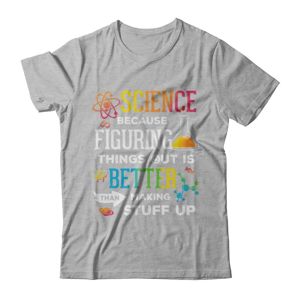 Science Because Figuring Things Out Is Better Than Making Stuff Up T-Shirt - Premium Cotton Short Sleeve Tee for Men & Women - Perfect for STEM Enthusiasts, Science Teachers, and Nerdy Gift Ideas