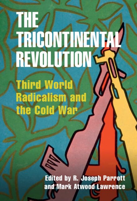 The Tricontinental Revolution: Third World Radicalism and the Cold War - Cambridge Studies in US Foreign Relations | Cold War History Book for Students & Researchers | Academic Study of Global Politics & Revolutionary Movements