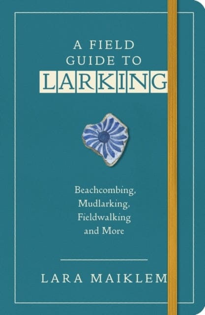 A Field Guide to Larking: Beachcombing, Mudlarking & River Hunting by Lara Maiklem - Perfect for Treasure Hunters, History Lovers & Outdoor Explorers