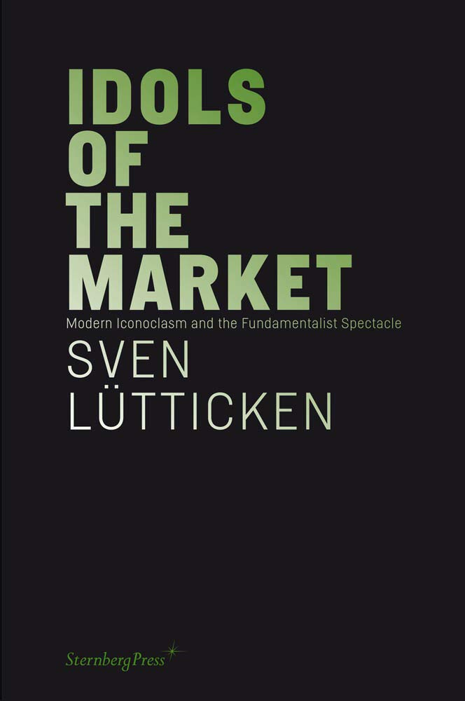 Idols of the Market: Modern Iconoclasm and Fundamentalist Spectacle Book by Sternberg Press - Critical Analysis of Contemporary Capitalism for Academics & Political Thinkers