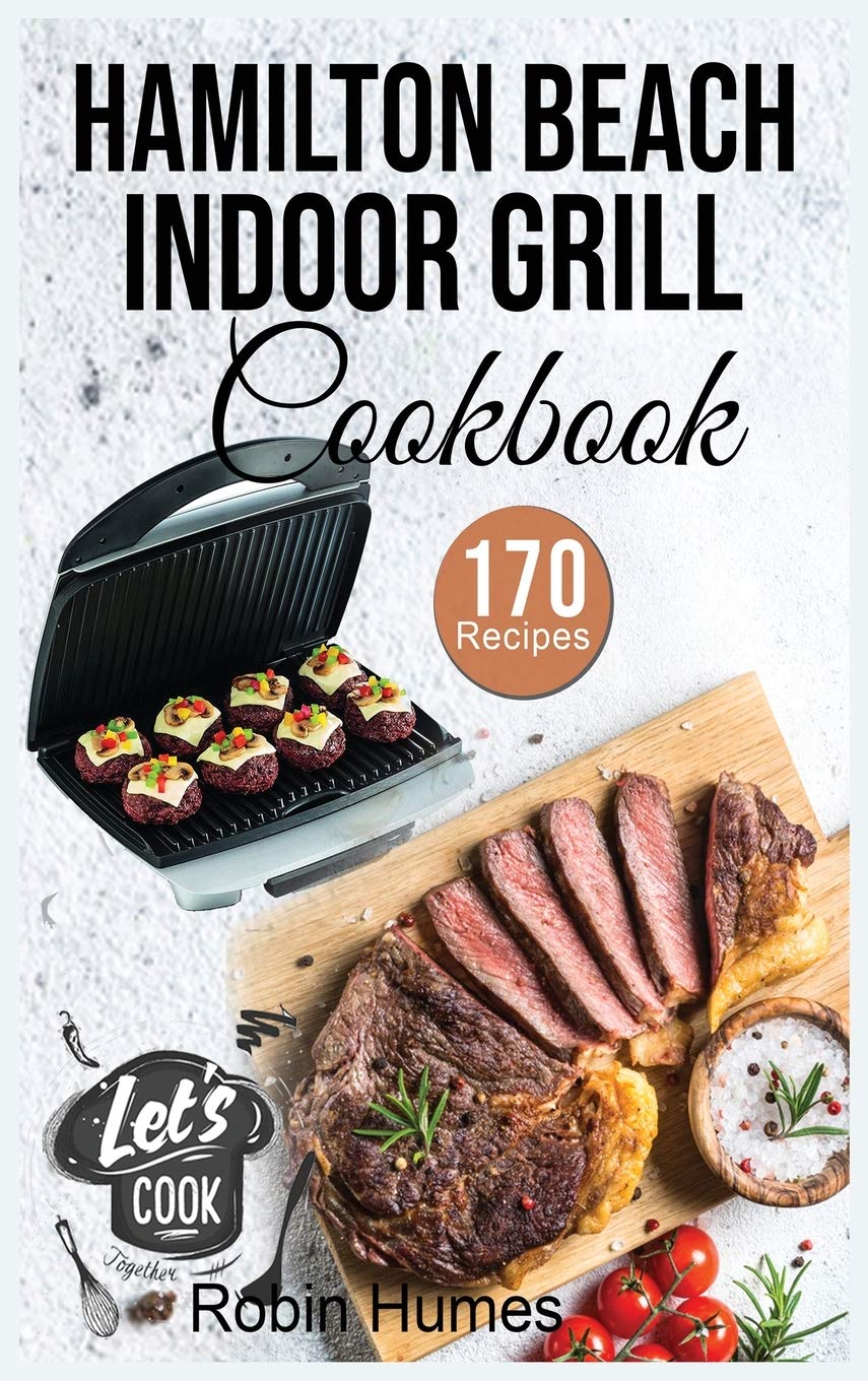 Hamilton Beach Indoor Grill Cookbook: 170 Easy & Unique Recipes for Mouthwatering Grilled Foods | Smokeless Indoor Grilling Guide for Beginners | Perfect for Small Kitchens & Healthy Cooking