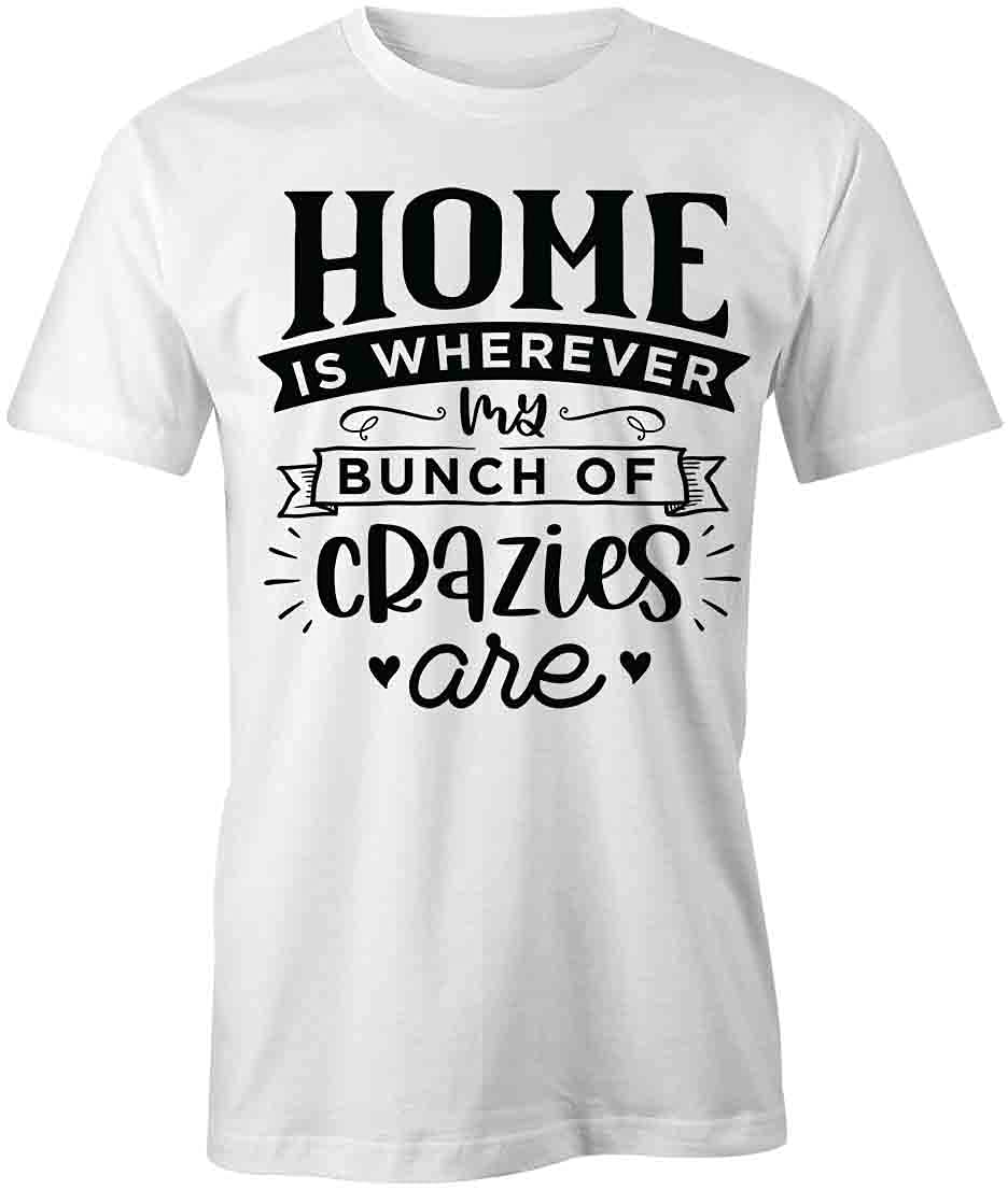 Home is Wherever My Bunch of Crazies Are T-Shirt | Funny Graphic Printed Tee for Women & Men | White Cotton T-Shirt for Family Reunions, Friends Gatherings & Casual Wear