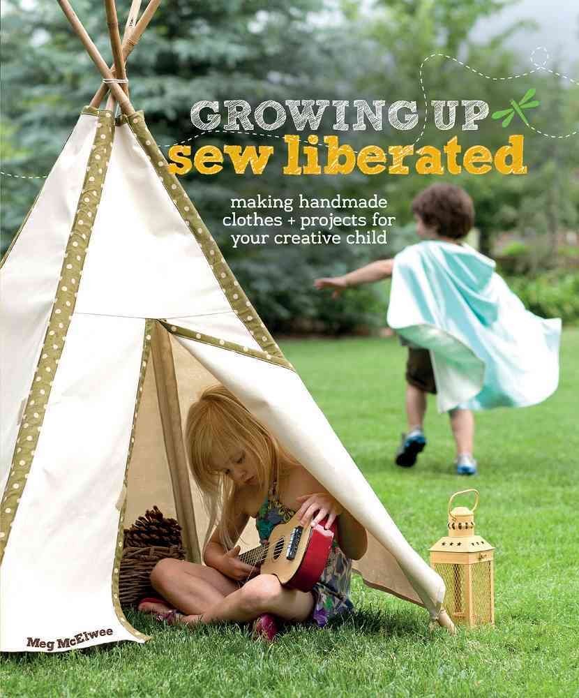 Growing Up Sew Liberated: DIY Handmade Clothes & Creative Projects for Kids - Perfect for Playtime, Dress-Up & Special Occasions