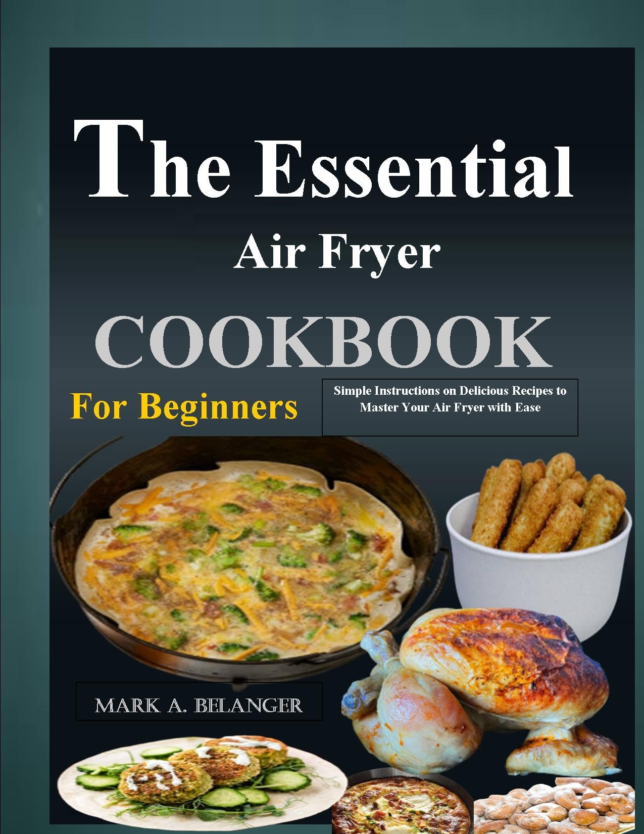 Essential Air Fryer Cookbook for Beginners: Easy Step-by-Step Recipes to Master Your Air Fryer - Perfect for Quick Meals, Healthy Cooking & Family Dinners