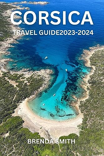 CORSICA TRAVEL GUIDE 2023-2024: Ultimate Guide for History & Nature Lovers | Best Hiking Trails, Historical Sites & Scenic Spots | Perfect for Adventure Travel & Cultural Exploration