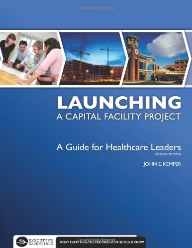 Capital Facility Project Guide for Healthcare Leaders - 2nd Edition by John E. Kemper | Executive Essentials | Healthcare Management & Hospital Planning Resource