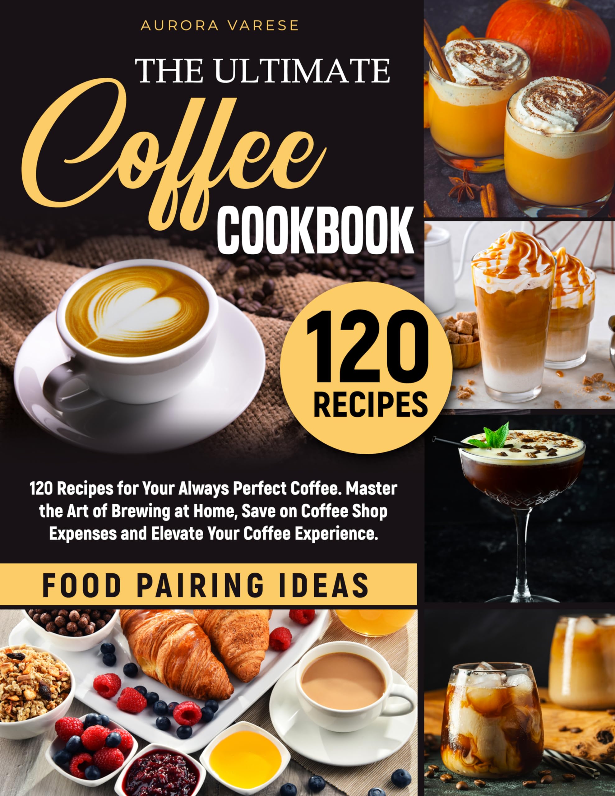 The Ultimate Coffee Cookbook: 120 Easy Recipes for Perfect Homemade Coffee - Master Brewing Techniques, Save Money & Enjoy Barista-Quality Coffee at Home | Great for Beginners, Gifts & Coffee Lovers