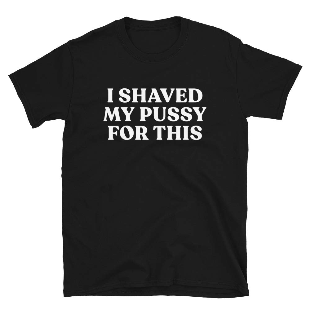 Funny Sarcastic T-Shirt for Women & Men - 'I Shaved My Pussy for This' Unisex Fit - Perfect for Parties, Gifts & Casual Wear