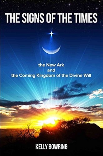 Signs of the Times, the New Ark & the Coming Kingdom of the Divine Will by Dr. Kelly Bowring - Christian Eschatology Book for Bible Study and Spiritual Growth (Published January 2014)