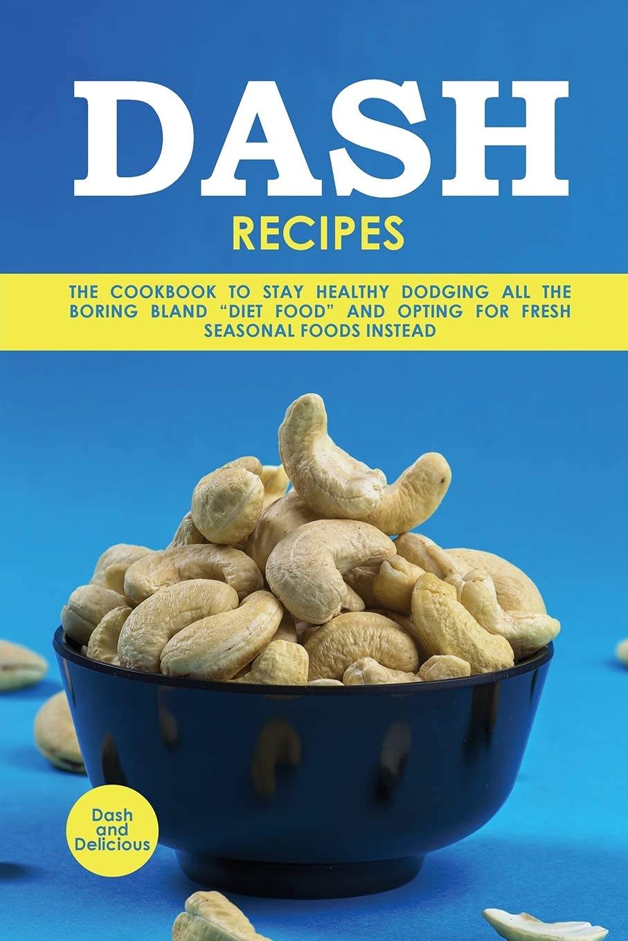 Dash Recipes Cookbook: Healthy Eating with Fresh Seasonal Foods - Avoid Bland Diet Meals for Weight Loss & Wellness | Perfect for Home Cooking & Meal Prep