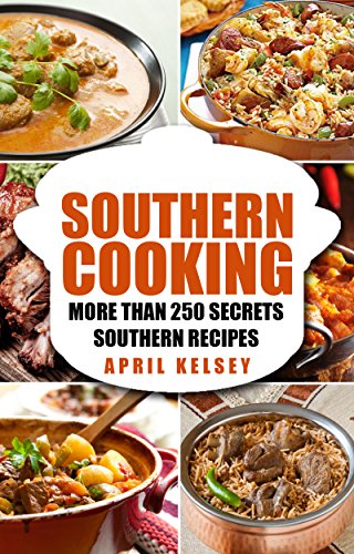 SOUTHERN COOKING: 250+ Authentic Southern Recipes & Secret Family Dishes - Best Southern Cuisine Cookbook for Home Chefs | Perfect for Family Dinners, Potlucks & Southern Food Lovers