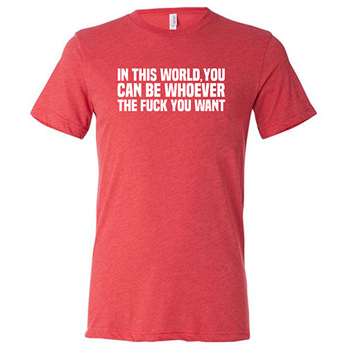 Unisex Motivational T-Shirt - 'In This World You Can Be Whoever You Want' - Inspirational Casual Wear for Everyday Confidence & Self-Expression | Perfect for Work, Gym, or Weekend Outfits