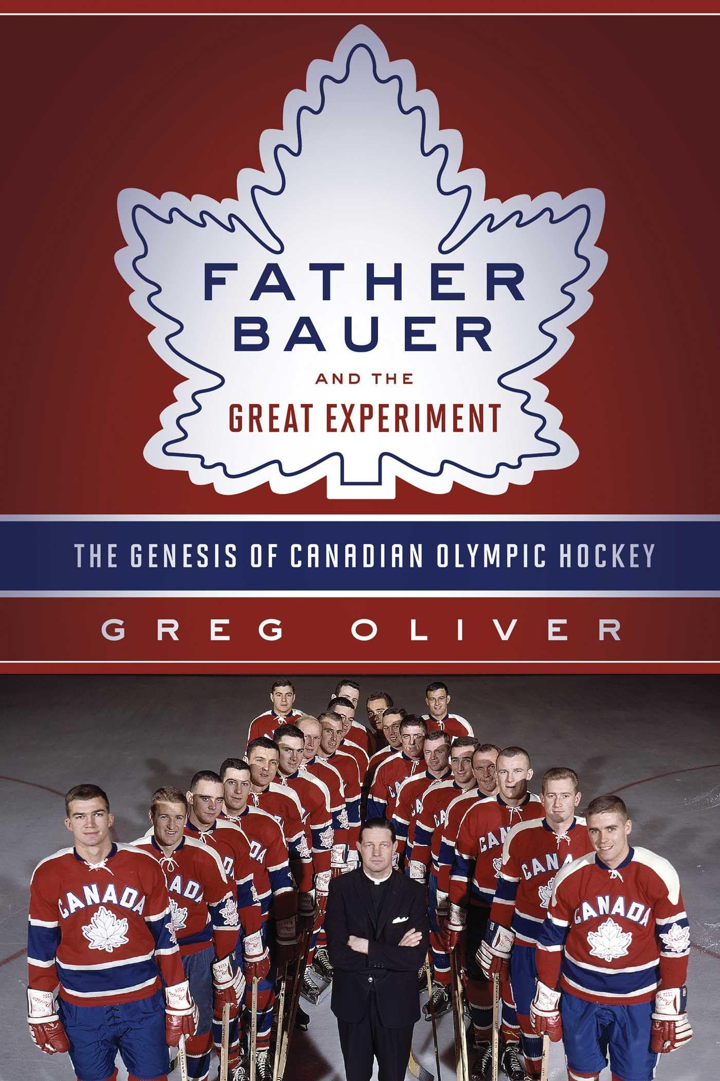 Father Bauer and the Great Experiment: The Genesis of Canadian Olympic Hockey | Historical Sports Book | Perfect for Hockey Fans & Olympic History Enthusiasts