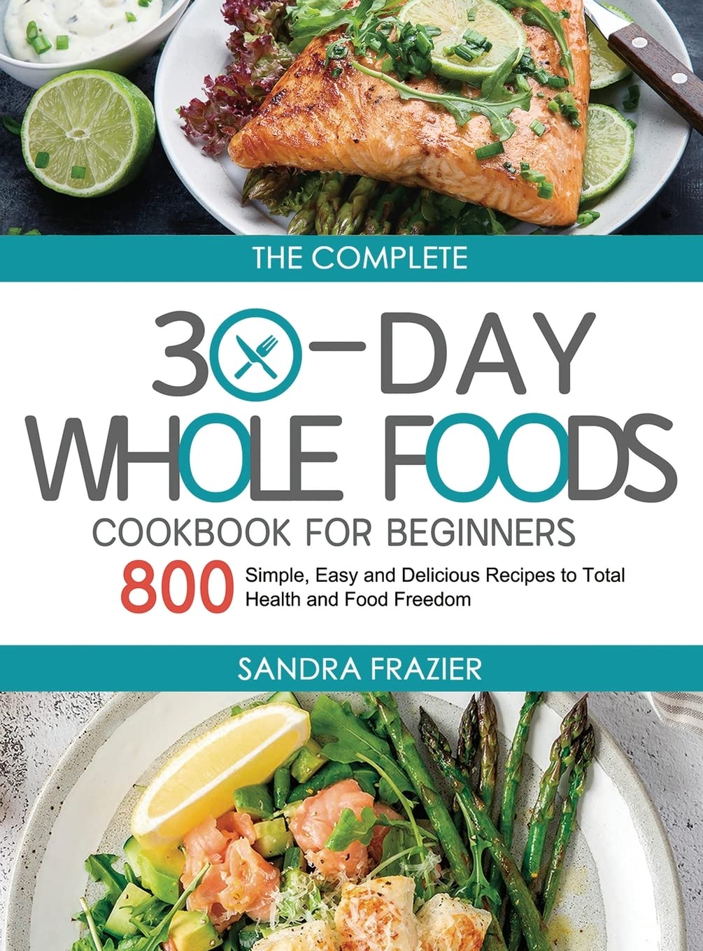 30-Day Whole Foods Cookbook for Beginners: 800 Easy & Healthy Recipes | Meal Prep, Weight Loss & Clean Eating Guide | Perfect for Busy Lifestyles & Dietary Resets
