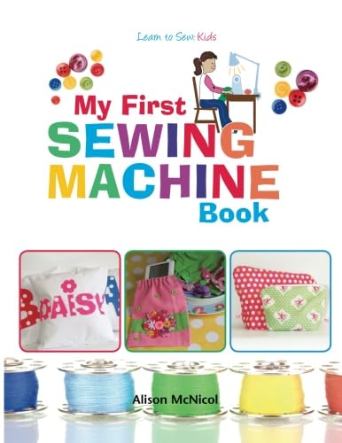 My First Sewing Machine Book - Beginner's Guide to Sewing for Kids & Adults | Learn Basic Stitches & Projects | Perfect for Home, Classroom & DIY Crafting
