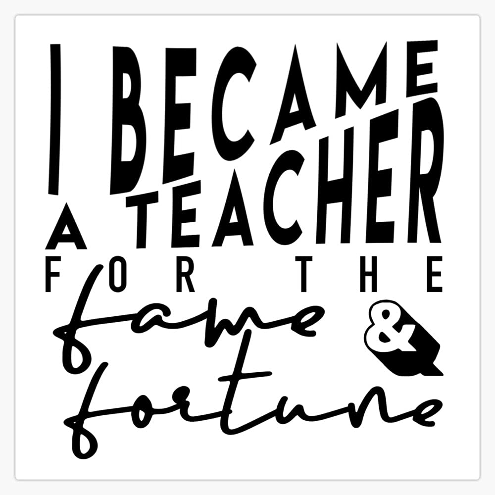 Funny Teacher Sticker - 'I Became a Teacher for the Fame and Fortune' Vinyl Waterproof Decal for Car, Laptop, Wall, Window - 5 Inch - Perfect for Classrooms, Teacher Gifts & Office Decor