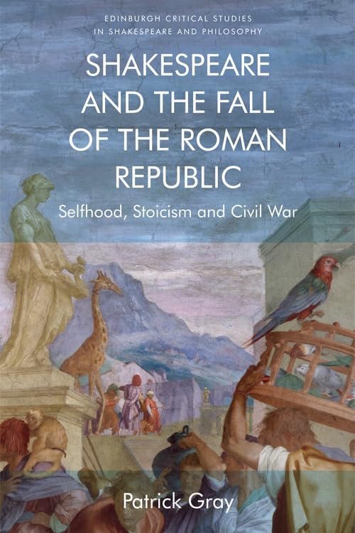 Shakespeare and the Fall of the Roman Republic: Selfhood, Stoicism and Civil War - Edinburgh Critical Studies in Shakespeare and Philosophy | Academic Research for Literature & History Scholars