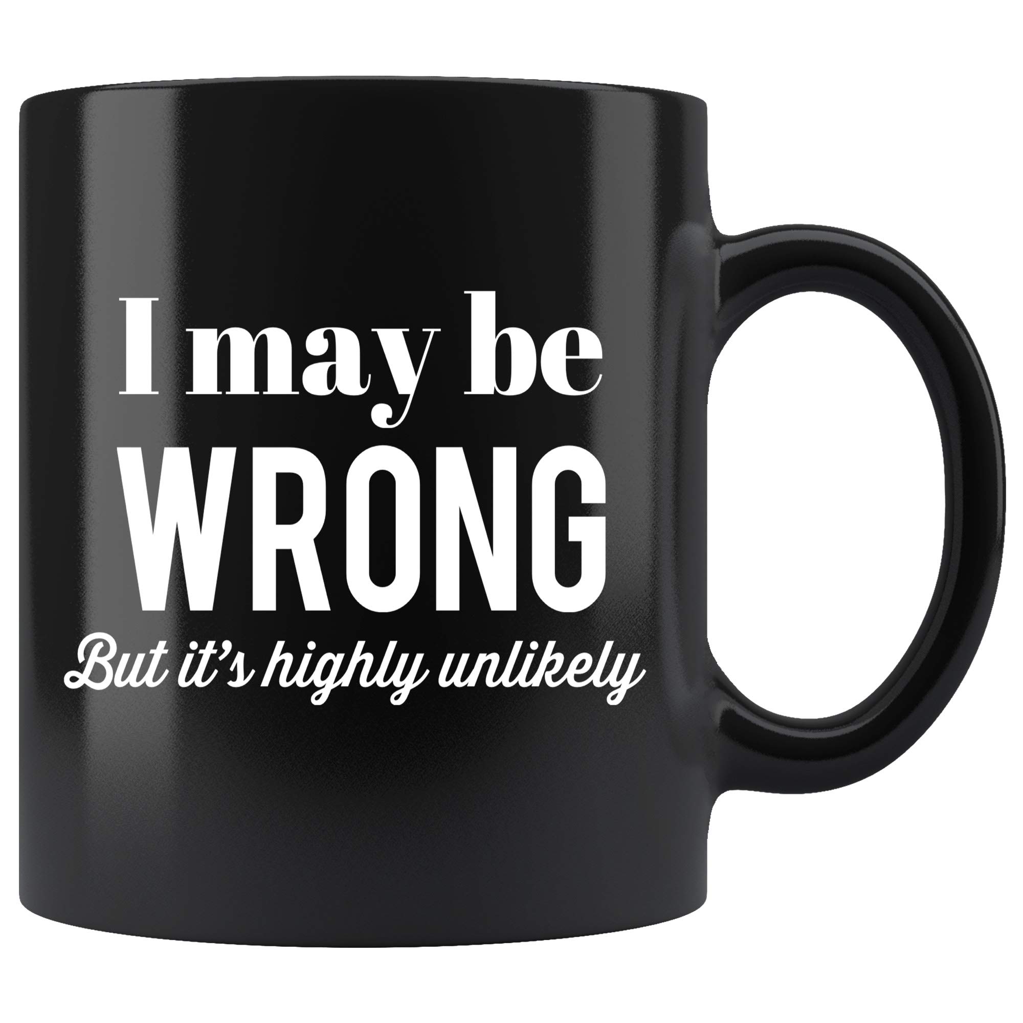 Funny Sarcasm Coffee Mug - 'I May Be Wrong But It's Highly Unlikely' - 11 oz Black Ceramic Cup - Perfect Gift for Women & Men - Great for Office, Home & Gag Gifts