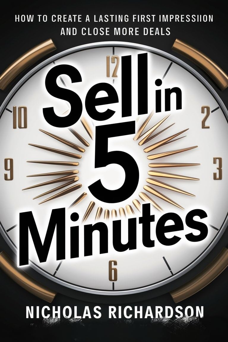 Sell in 5 Minutes: Proven Strategies to Create a Lasting First Impression & Close More Deals Fast - Perfect for Sales Professionals & Business Networking