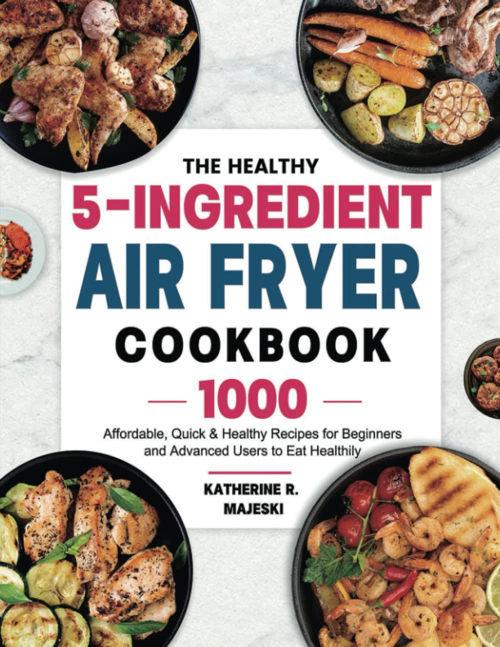 The Healthy 5-Ingredient Air Fryer Cookbook: 1000 Quick & Affordable Recipes for Beginners & Experts | Easy Healthy Meals for Busy Weekdays, Family Dinners & Weight Loss