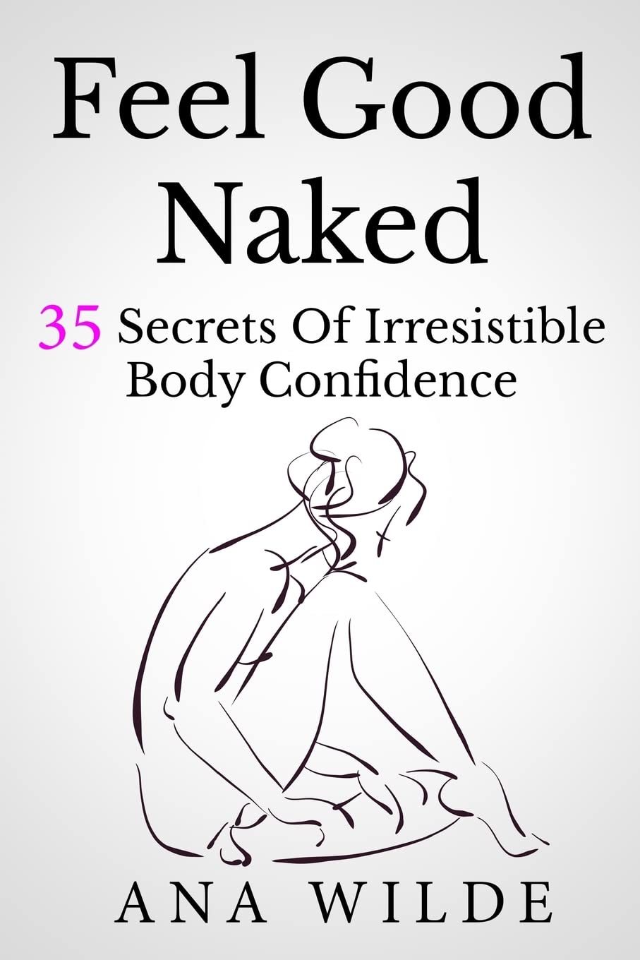 Feel Good Naked: 35 Secrets to Boost Body Confidence & Self-Esteem | Self-Love Guide for Women, Body Positivity Book, Confidence Building Tips | Perfect for Personal Growth & Empowerment Journeys