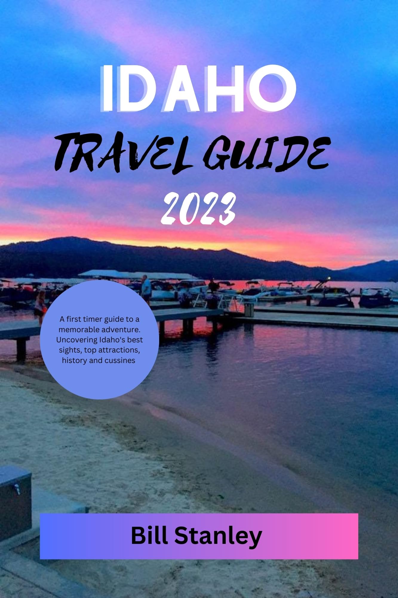 Idaho Travel Guide 2023: First-Timer's Ultimate Adventure Handbook - Discover Top Attractions, Scenic Sights, Rich History & Local Cuisine | Perfect for Road Trips, Family Vacations & Outdoor Explorations