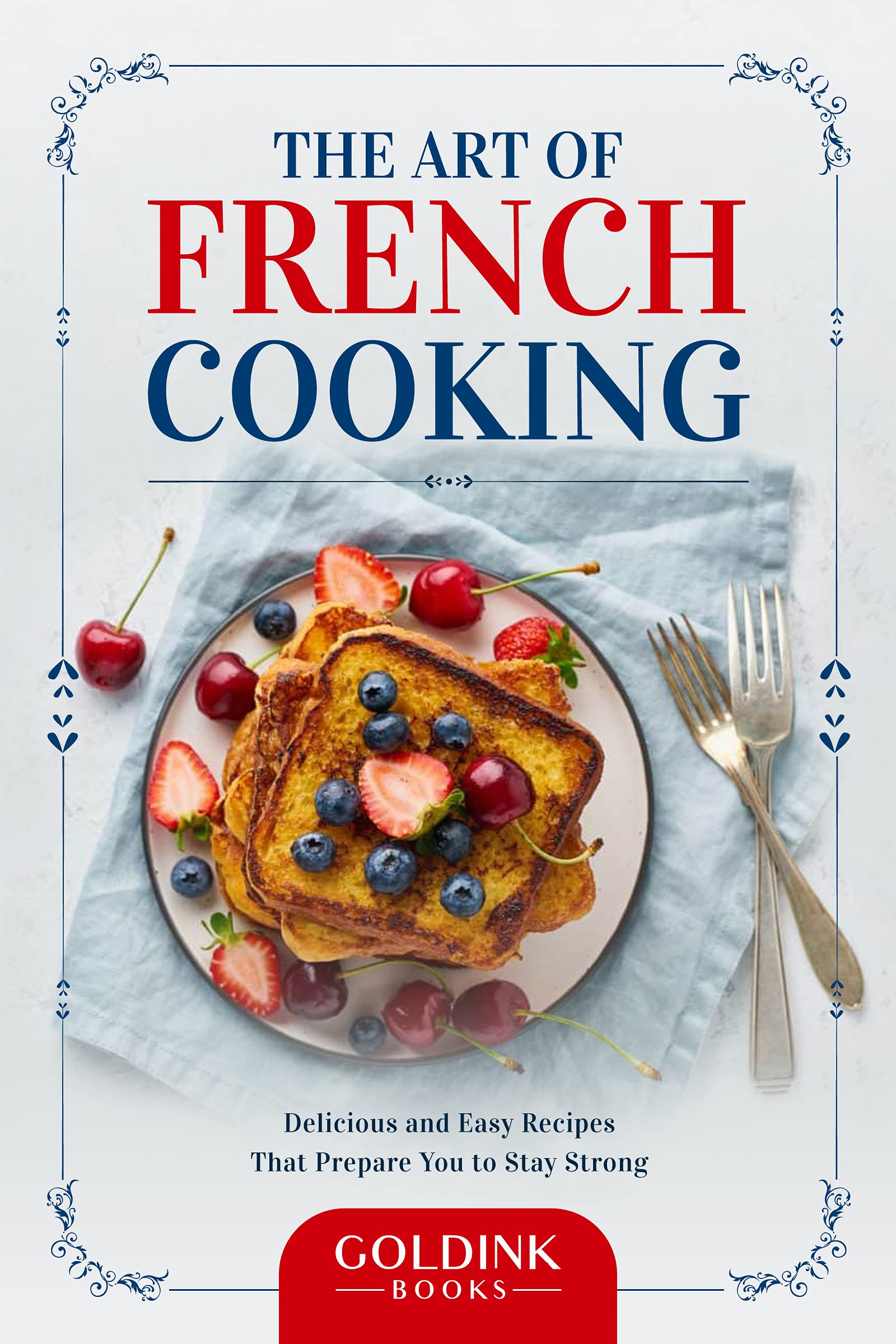 The Art of French Cooking: Easy & Delicious Recipes for Healthy Living - Perfect for Home Chefs & Dinner Parties (Cookbook)