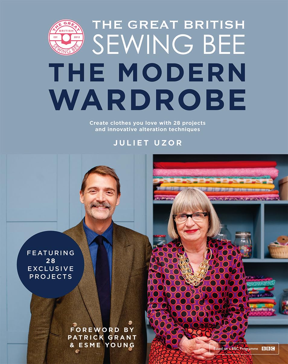 The Great British Sewing Bee: Modern Wardrobe - 28 DIY Clothing Projects & Alteration Techniques for Stylish Outfits | Perfect for Home Sewing, Fashion Design, and Upcycling Old Clothes
