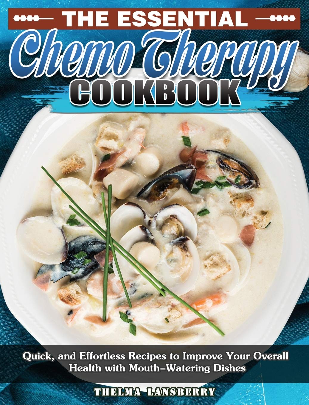 The Essential Chemotherapy Cookbook: Quick & Easy Healthy Recipes for Cancer Patients - Delicious Meals for Recovery & Wellness at Home