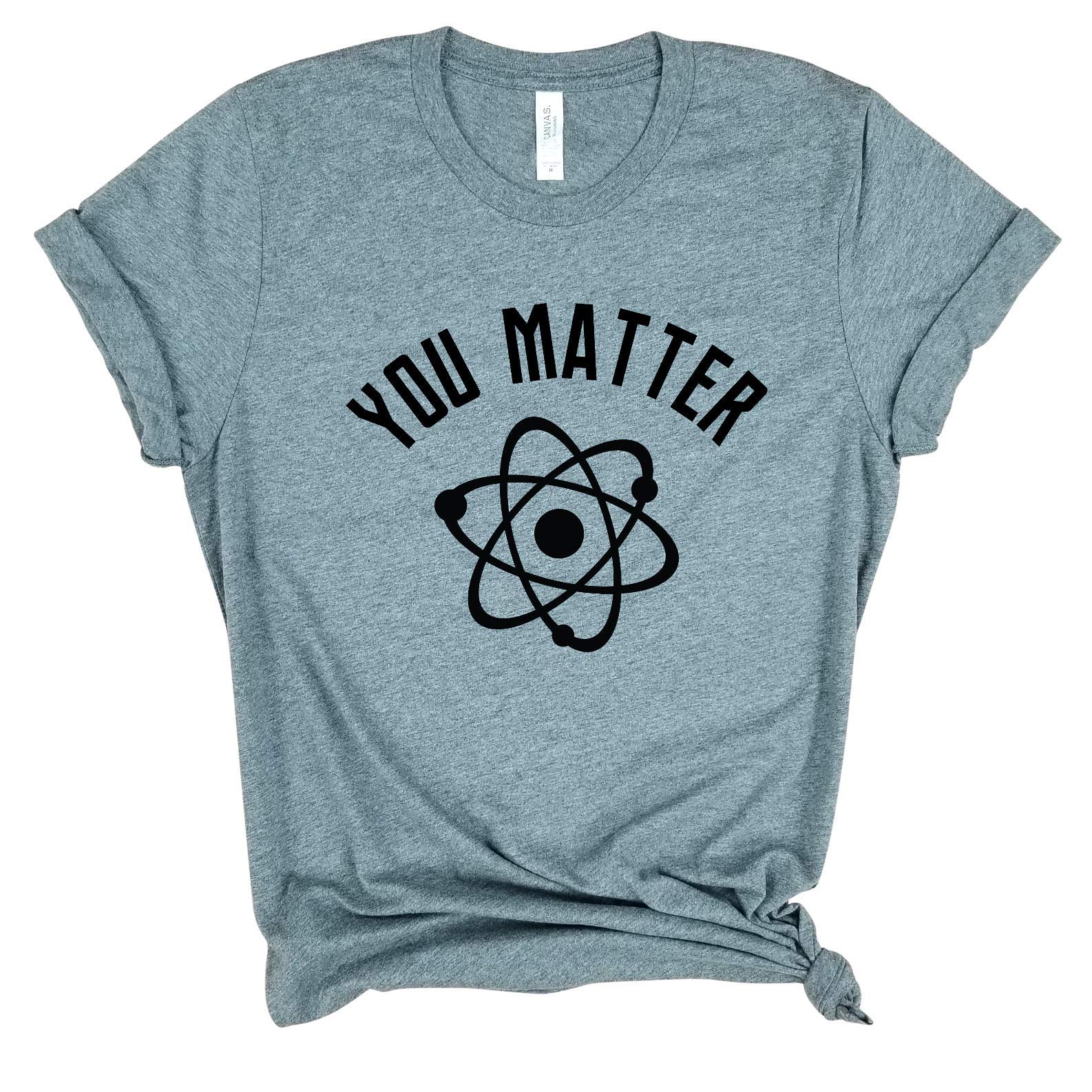 You Matter - Funny Science T-Shirt for Physics & Chemistry Lovers | Nerdy Meme Tee for Science Geeks | Perfect Gift for Students & Teachers | Wear to School, Lab or Science Conventions