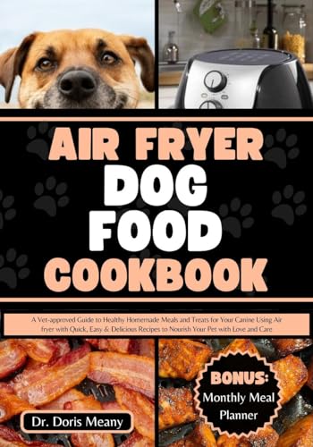 **Vet-Approved Air Fryer Dog Food Cookbook: Quick & Easy Healthy Homemade Meals & Treats for Dogs – Delicious Recipes for Canine Nutrition (Perfect for Busy Pet Owners & Air Fryer Enthusiasts)**
