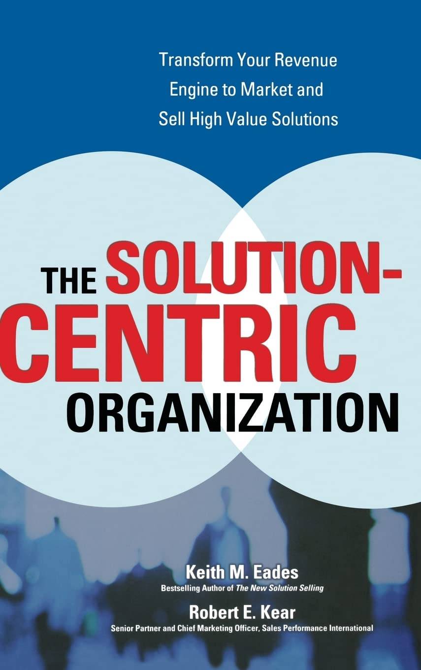 The Solution-Centric Organization: Strategies for Business Success in Problem-Solving and Innovation for Team Collaboration and Decision-Making