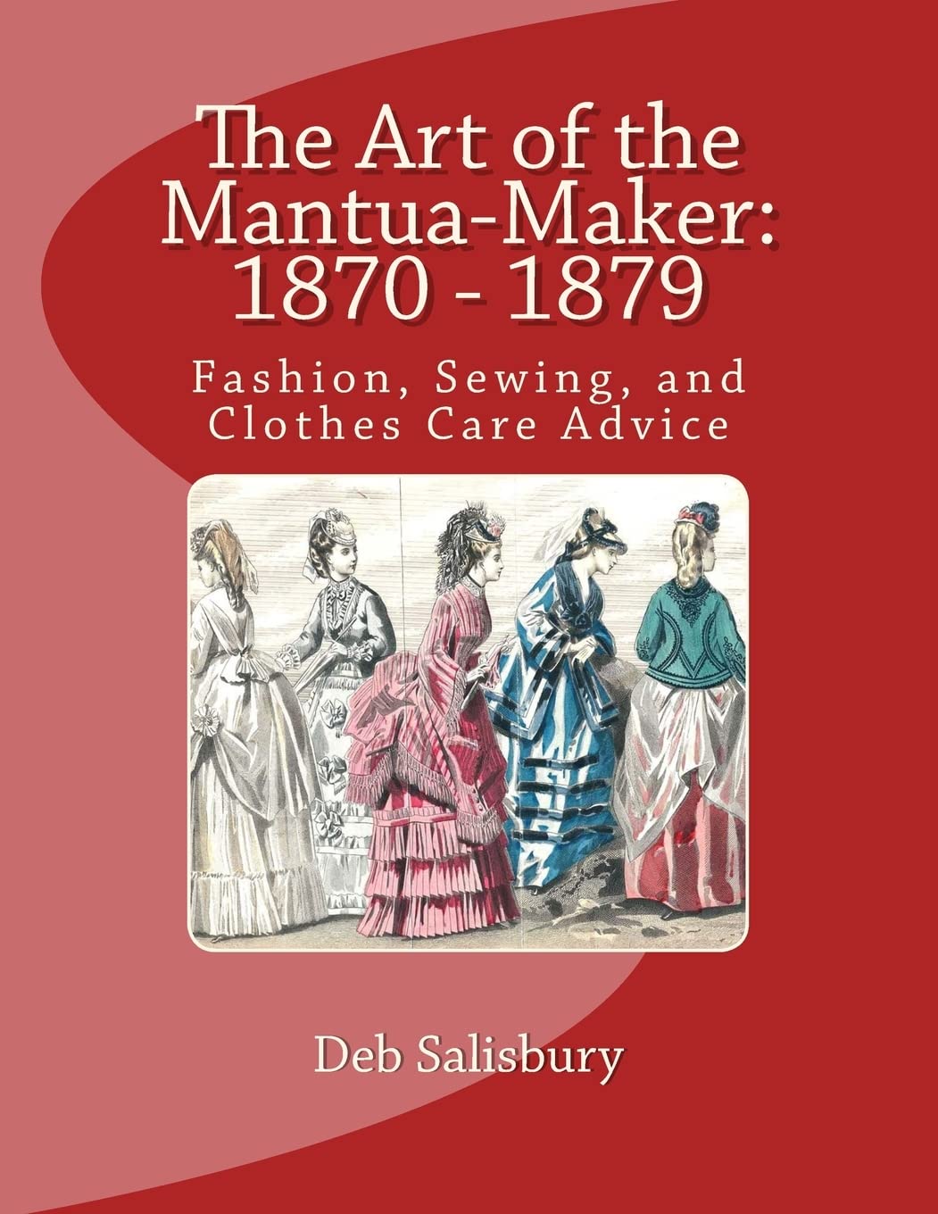 The Art of the Mantua-Maker: Victorian Fashion & Sewing Guide (1870-1879) - Dressmaking Techniques, Clothes Care Tips for Historical Costume Enthusiasts & Reenactors