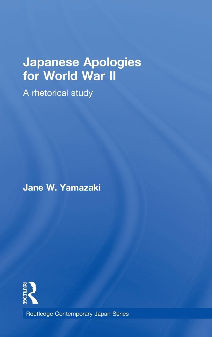 Japanese Apologies for World War II: A Rhetorical Study - Routledge Contemporary Japan Series | Historical Analysis & International Relations Research