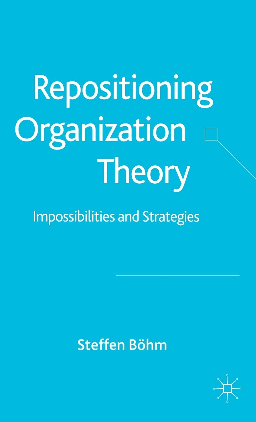 Repositioning Organization Theory: Impossibilities and Strategies for Business Leaders and Academic Researchers