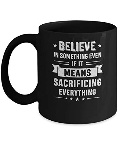 Believe In Something Even If It Means Sacrificing Everything - Inspirational 11oz Coffee Mug - Perfect for Office, Home & Gifts