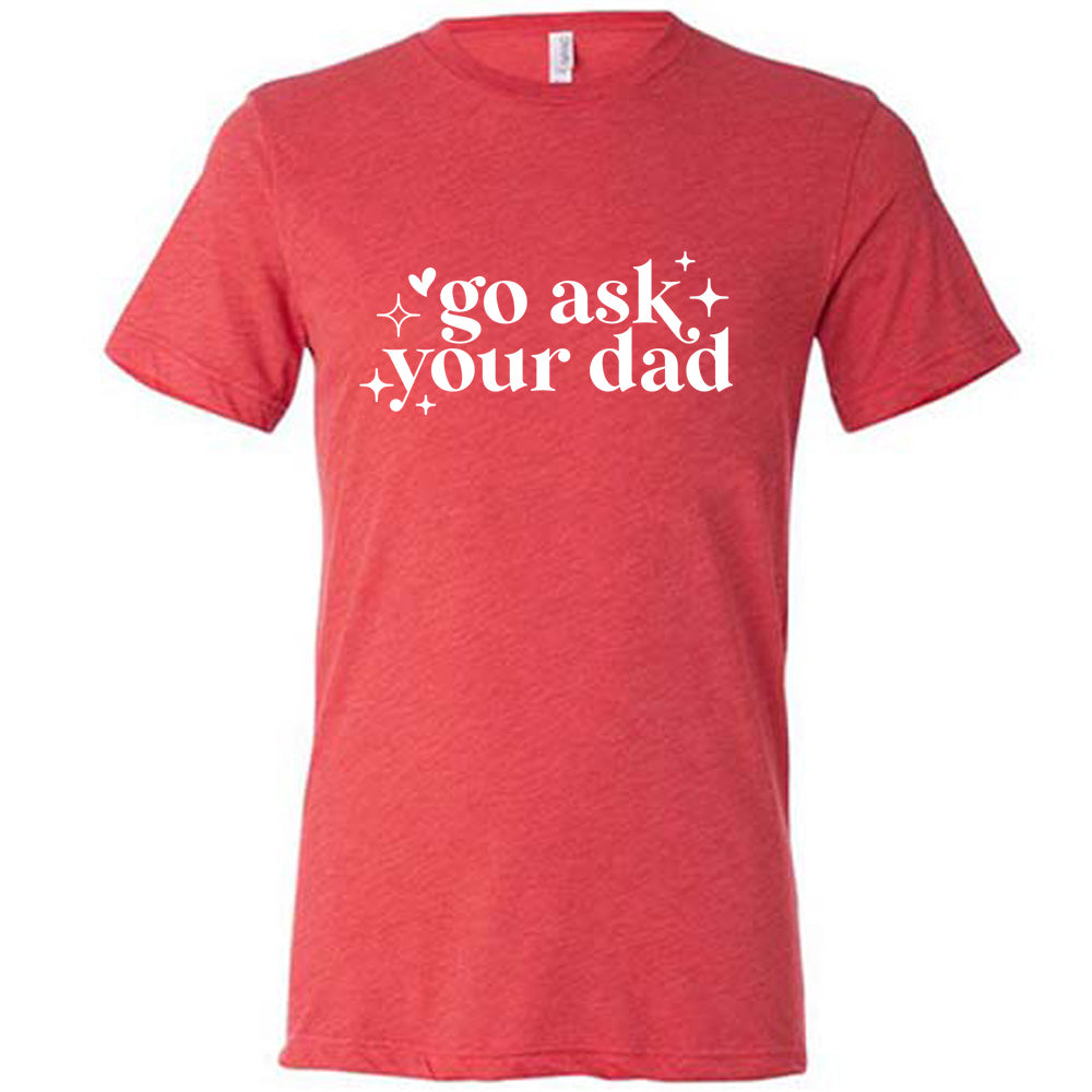 Funny Go Ask Your Dad T-Shirt - Unisex Graphic Tee for Men & Women - Perfect for Father's Day, Family Events & Casual Wear