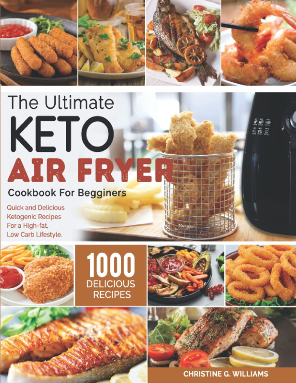 The Ultimate Keto Air Fryer Cookbook for Beginners: 1000 Quick & Delicious Ketogenic Recipes for High-Fat, Low-Carb Lifestyle - Perfect for Weight Loss, Meal Prep & Healthy Family Dinners