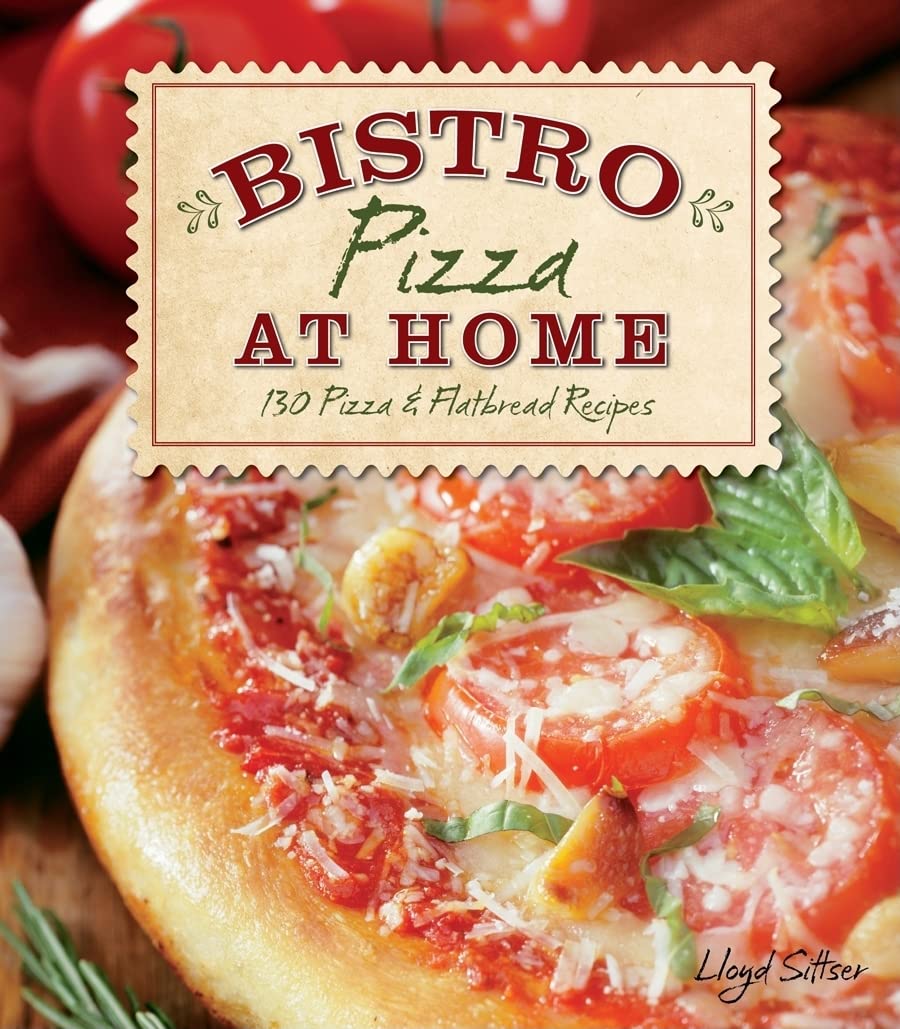 Bistro at Home: 130 Delicious Pizza & Flatbread Recipes for Family Dinners & Entertaining