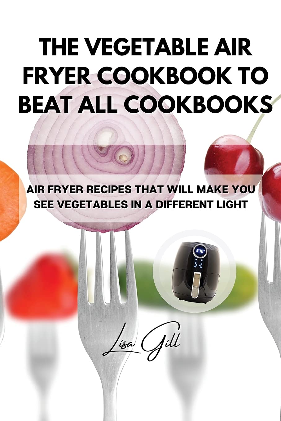 Best Vegetable Air Fryer Cookbook: Healthy & Delicious Air Fryer Recipes to Transform Your Veggie Meals – Perfect for Quick Dinners & Weight Loss