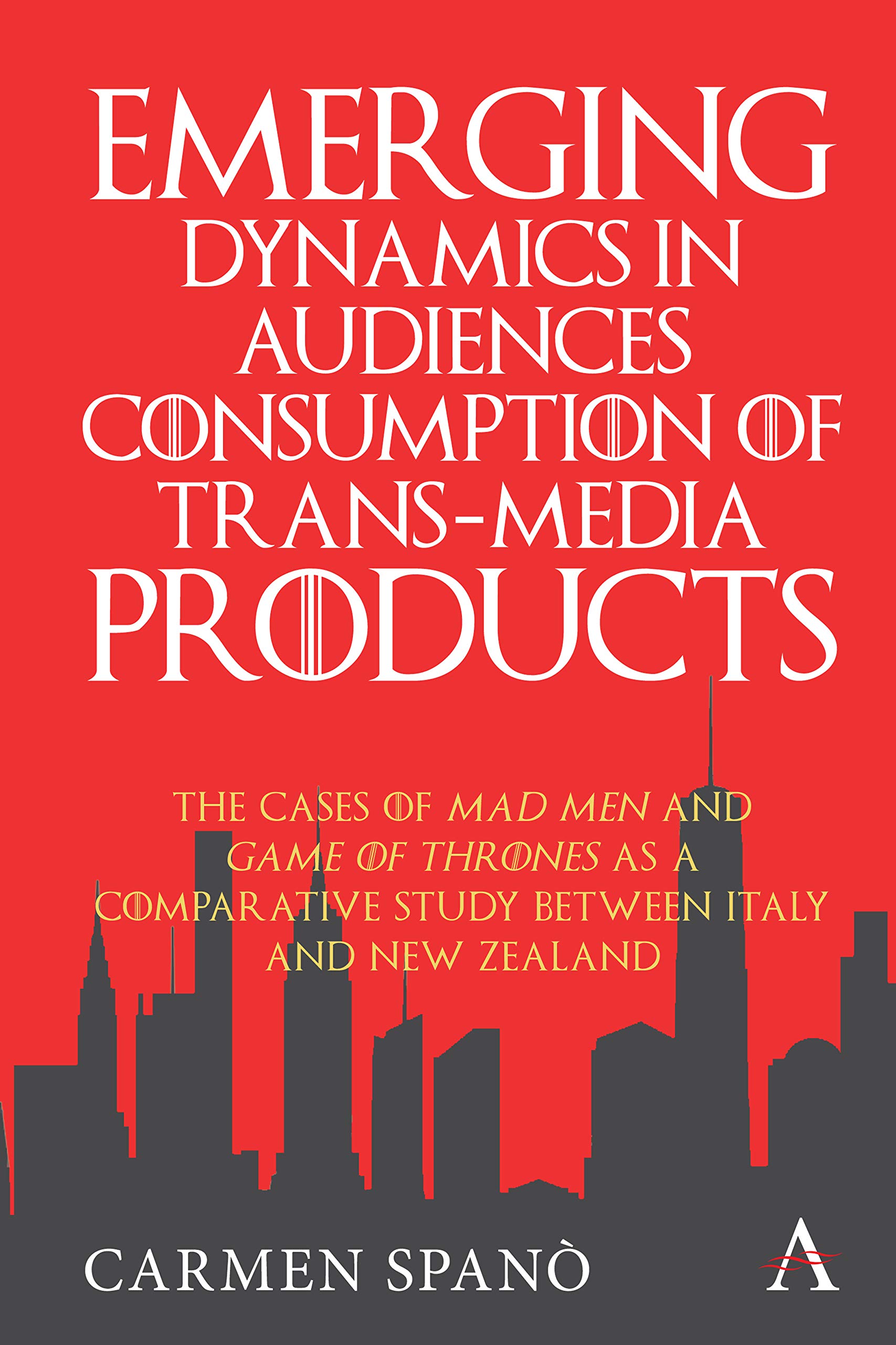 Emerging Dynamics in Audiences' Consumption of Trans-media Products: The Cases of Mad Men and Game of Thrones - Italy vs New Zealand Comparative Study (Anthem TV Studies Series) | Perfect for Media Researchers & Cross-Cultural Analysis