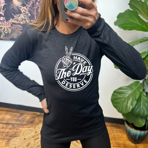 Have The Day You Deserve Long Sleeve T-Shirt - Motivational Quote Top for Women & Men - Casual Comfort Wear for Everyday Inspiration