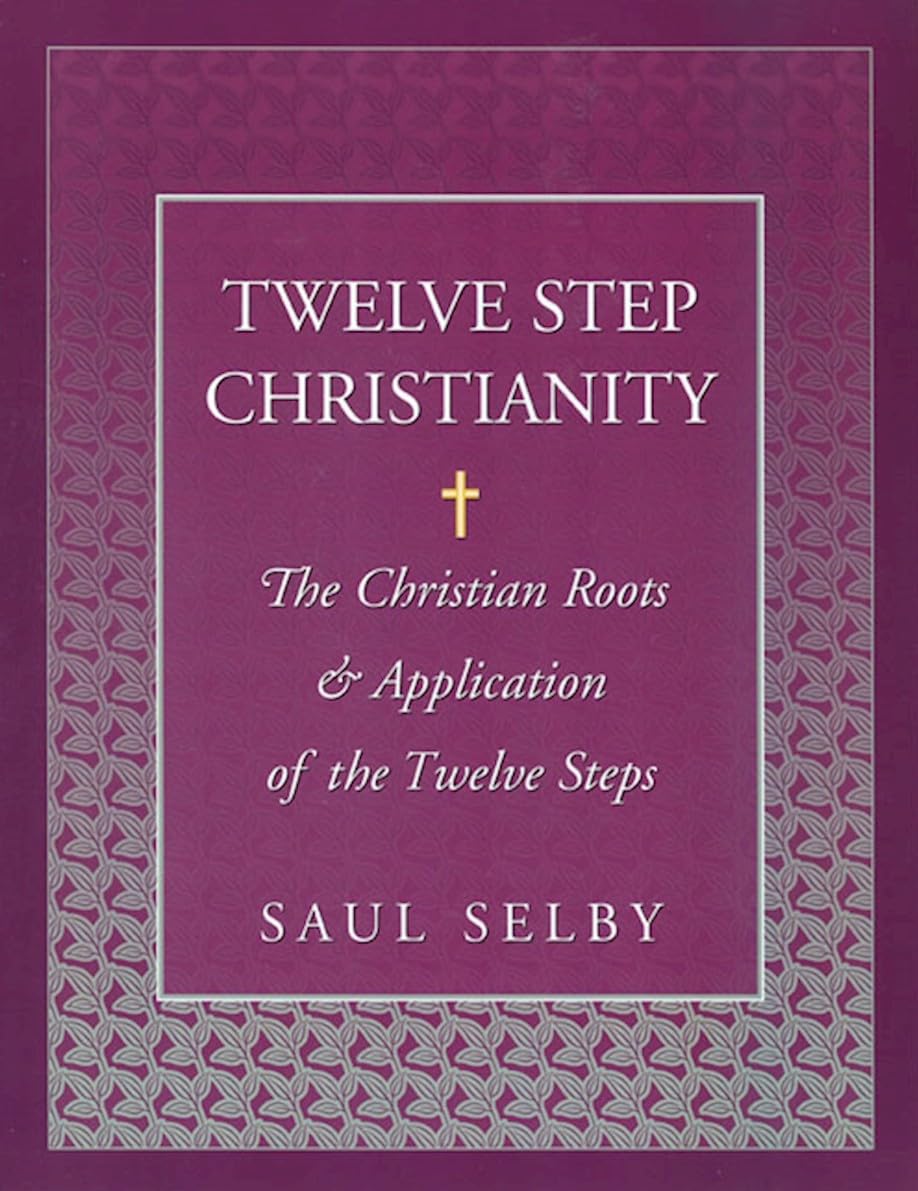 Twelve Step Christianity: Christian Roots & Application of the 12 Steps - Faith-Based Recovery & Spiritual Growth for Christians