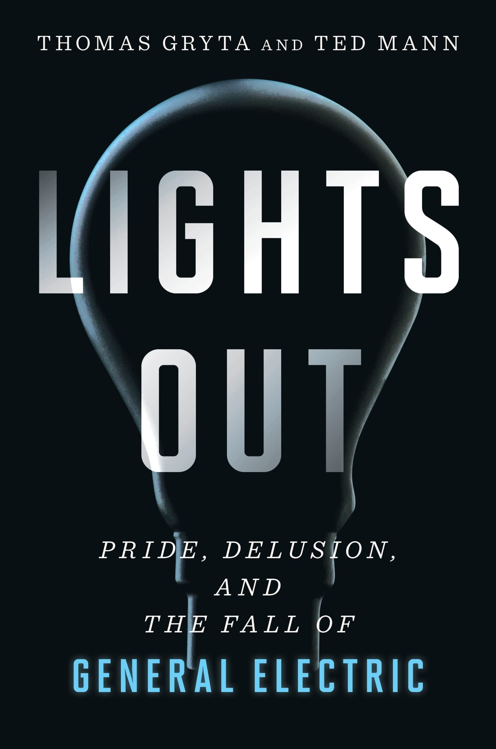 Lights Out: The Rise and Fall of General Electric - Business Biography, Corporate History & Leadership Lessons | Perfect for Business Students, Entrepreneurs & History Buffs