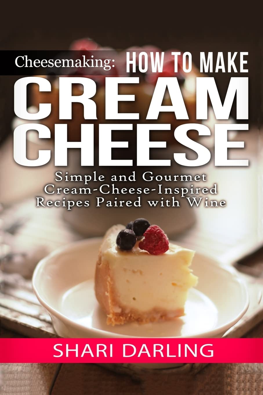 Cheesemaking: Cream Cheese Cookbook - Easy & Gourmet Cream Cheese Recipes with Wine Pairings | Perfect for Dinner Parties & Wine Tastings