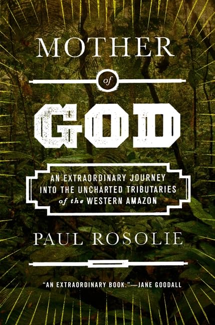 Mother of God: An Extraordinary Journey into the Western Amazon's Hidden Tributaries - Perfect for Adventure Travelers & Nature Enthusiasts