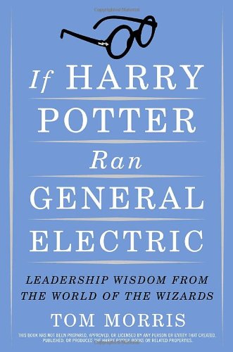 If Harry Potter Ran General Electric: Leadership Lessons from the Wizarding World - Business Management Book for Entrepreneurs & Executives
