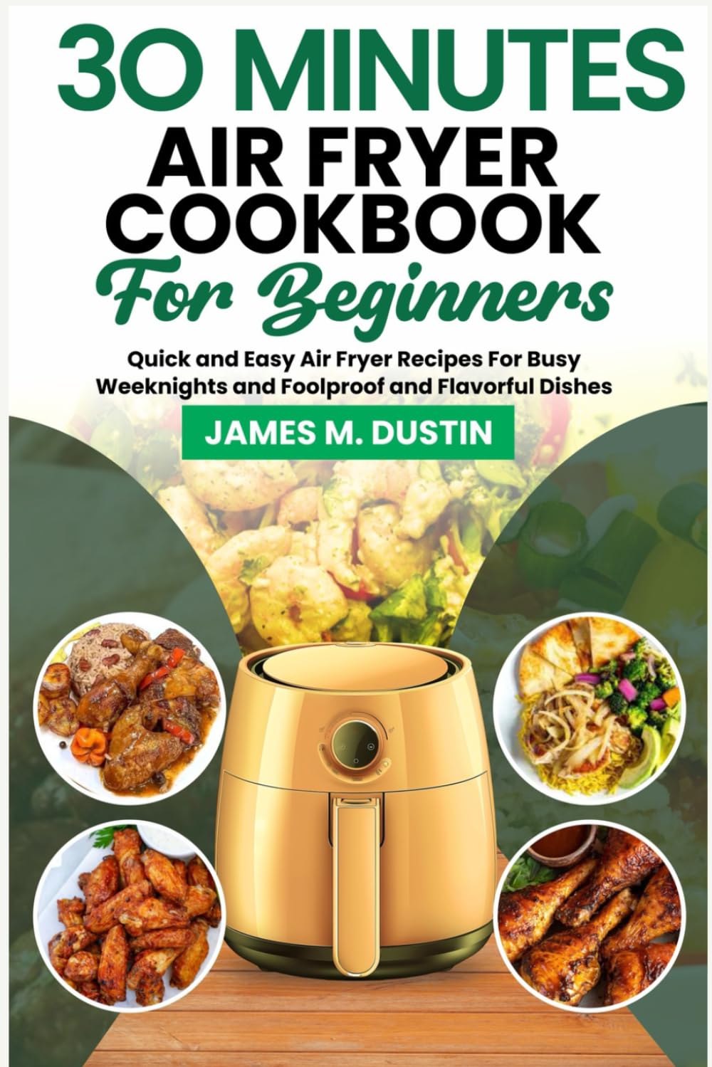 30-Minute Air Fryer Cookbook for Beginners: Quick & Easy Recipes, Foolproof Techniques & Flavorful Dishes | Perfect for Busy Weeknights & Healthy Family Meals