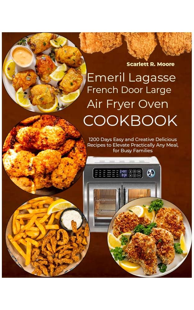 Emeril Lagasse French Door Large Air Fryer Oven Cookbook: 1200 Easy & Creative Recipes for Delicious Meals - Perfect for Busy Families & Quick Weeknight Dinners, Holiday Cooking & Healthy Meal Prep