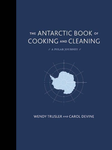 The Antarctic Book of Cooking and Cleaning: A Polar Journey by Wendy Trusler & Carol Devine | Hardcover 2015 | Polar Expedition Cookbook & Survival Guide for Arctic Adventures